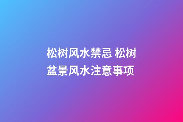 松树风水禁忌 松树盆景风水注意事项